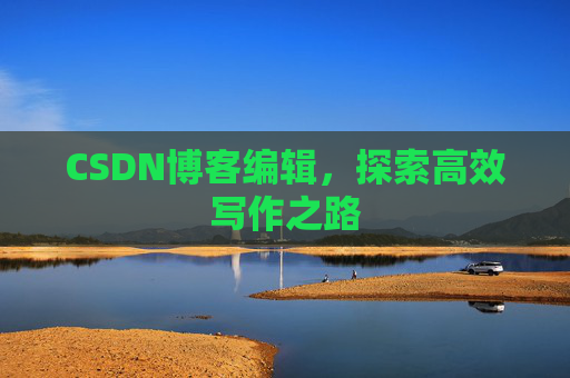 CSDN博客编辑，探索高效写作之路