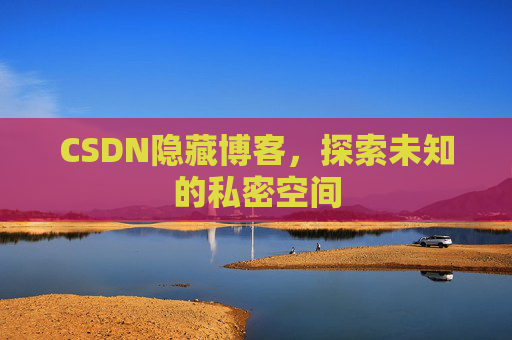 CSDN隐藏博客，探索未知的私密空间