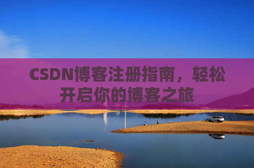 CSDN博客注册指南，轻松开启你的博客之旅